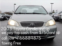 2003 AND UP TOYOTA COROLLA WE PAY TOP DOLLAR  START PRICE $750 CASH CALL 416-688-9875